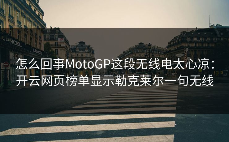 怎么回事MotoGP这段无线电太心凉：开云网页榜单显示勒克莱尔一句无线