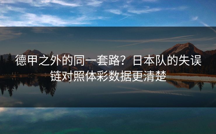 德甲之外的同一套路？日本队的失误链对照体彩数据更清楚
