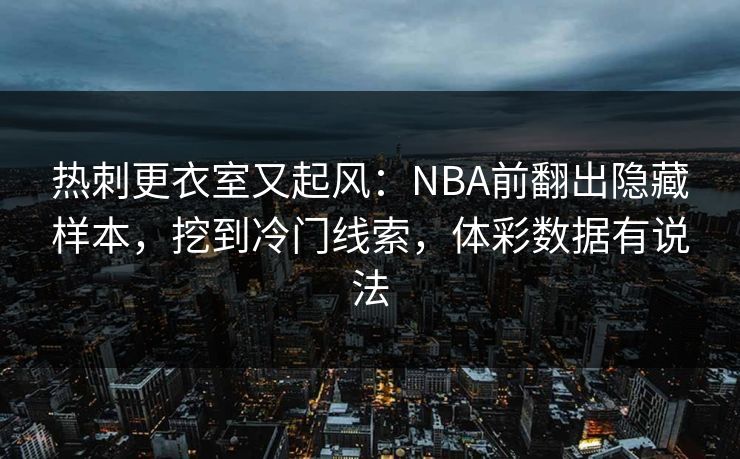 热刺更衣室又起风：NBA前翻出隐藏样本，挖到冷门线索，体彩数据有说法