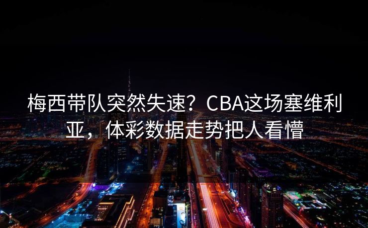 梅西带队突然失速？CBA这场塞维利亚，体彩数据走势把人看懵