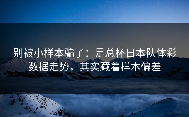 别被小样本骗了：足总杯日本队体彩数据走势，其实藏着样本偏差