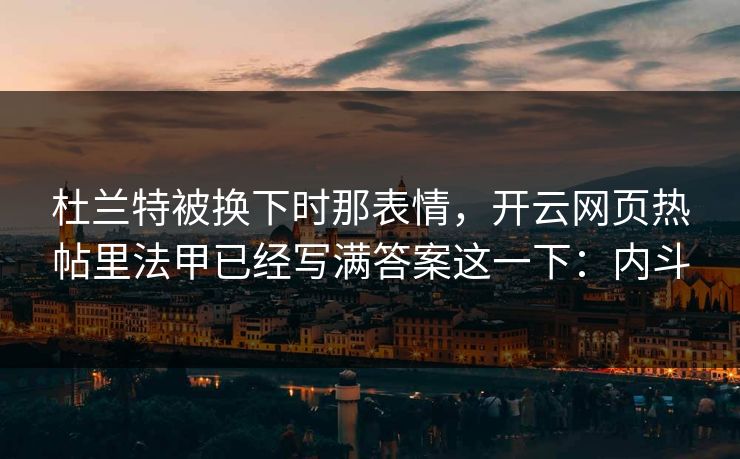 杜兰特被换下时那表情，开云网页热帖里法甲已经写满答案这一下：内斗