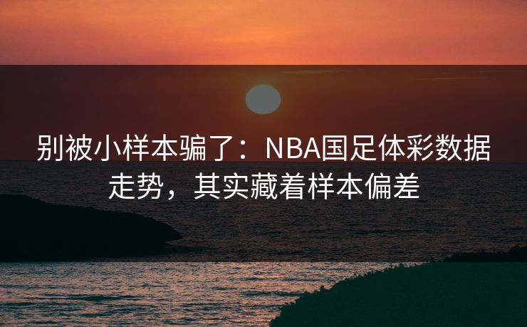 别被小样本骗了：NBA国足体彩数据走势，其实藏着样本偏差