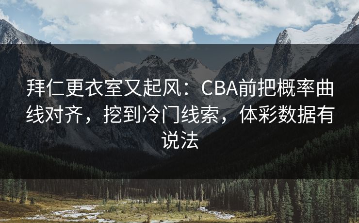 拜仁更衣室又起风：CBA前把概率曲线对齐，挖到冷门线索，体彩数据有说法