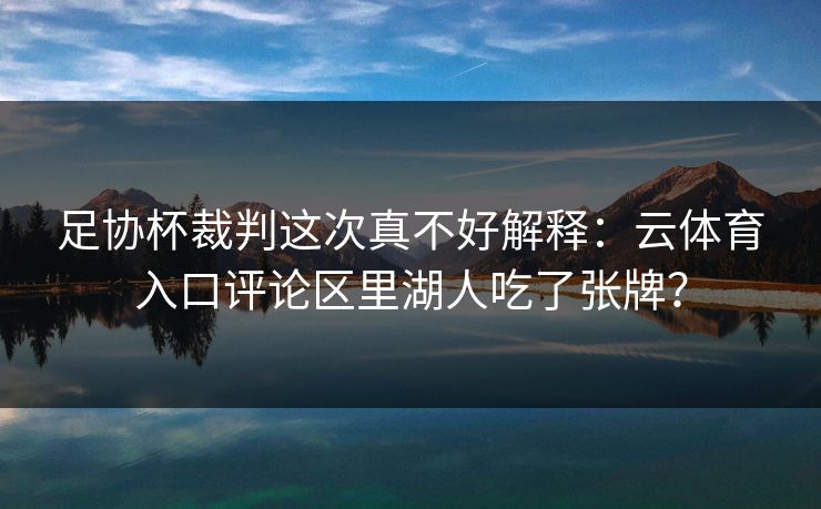 足协杯裁判这次真不好解释：云体育入口评论区里湖人吃了张牌？