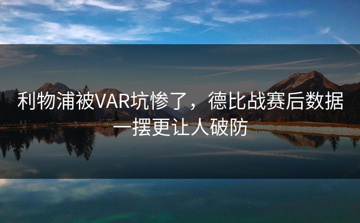 利物浦被VAR坑惨了，德比战赛后数据一摆更让人破防