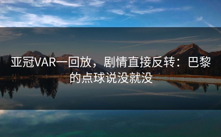 亚冠VAR一回放，剧情直接反转：巴黎的点球说没就没