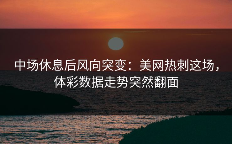 中场休息后风向突变：美网热刺这场，体彩数据走势突然翻面