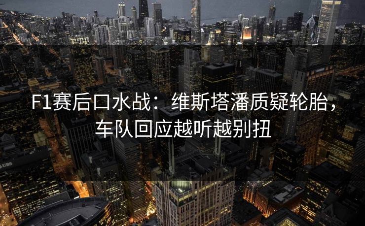 F1赛后口水战：维斯塔潘质疑轮胎，车队回应越听越别扭