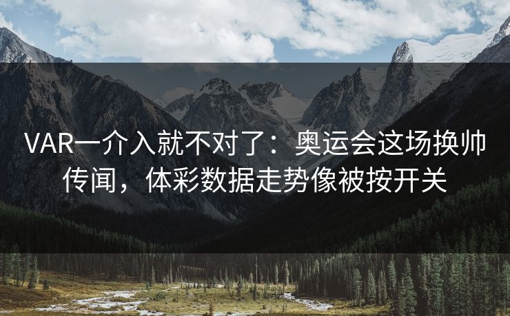 VAR一介入就不对了：奥运会这场换帅传闻，体彩数据走势像被按开关