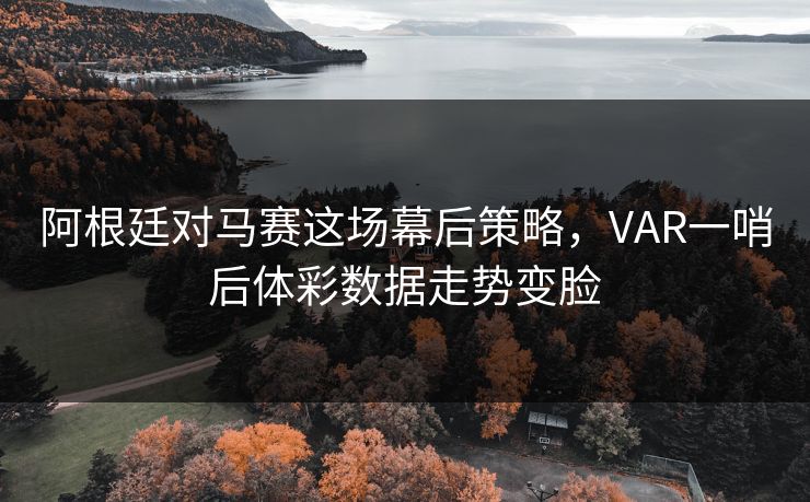 阿根廷对马赛这场幕后策略，VAR一哨后体彩数据走势变脸