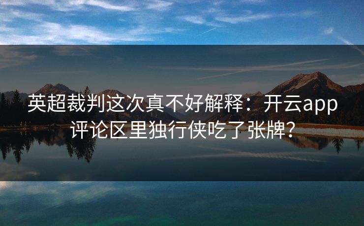 英超裁判这次真不好解释：开云app评论区里独行侠吃了张牌？