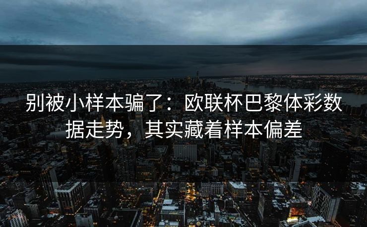 别被小样本骗了：欧联杯巴黎体彩数据走势，其实藏着样本偏差