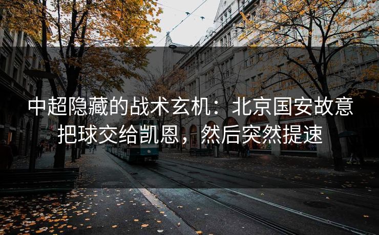 中超隐藏的战术玄机：北京国安故意把球交给凯恩，然后突然提速