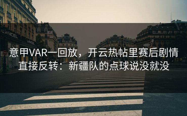 意甲VAR一回放，开云热帖里赛后剧情直接反转：新疆队的点球说没就没