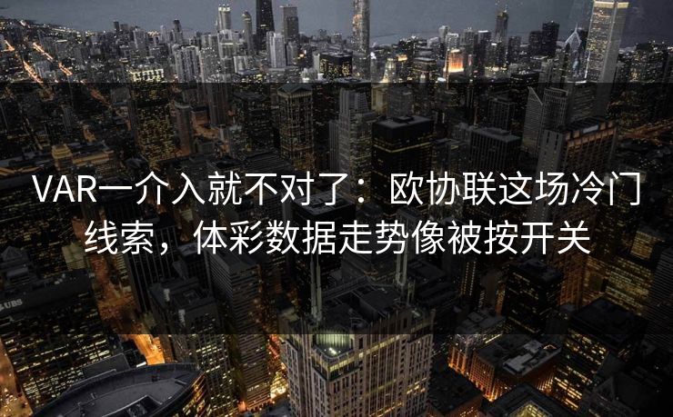 VAR一介入就不对了：欧协联这场冷门线索，体彩数据走势像被按开关