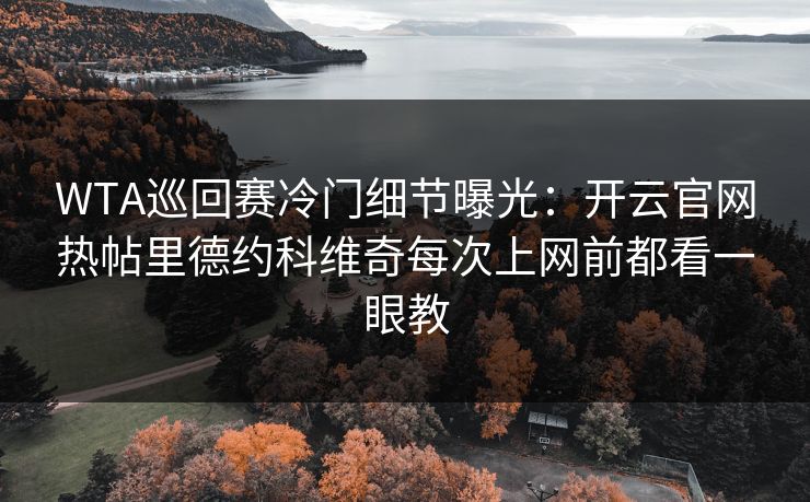 WTA巡回赛冷门细节曝光：开云官网热帖里德约科维奇每次上网前都看一眼教