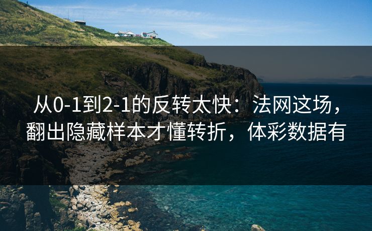 从0-1到2-1的反转太快：法网这场，翻出隐藏样本才懂转折，体彩数据有