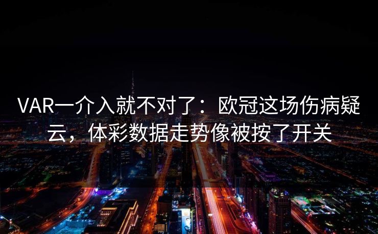 VAR一介入就不对了：欧冠这场伤病疑云，体彩数据走势像被按了开关