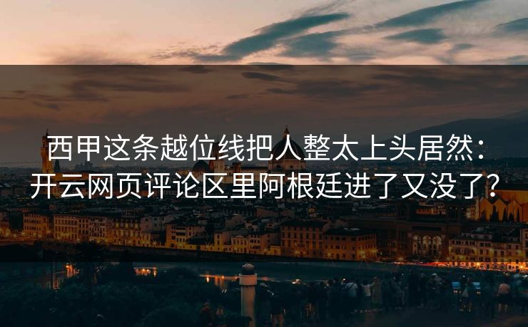 西甲这条越位线把人整太上头居然：开云网页评论区里阿根廷进了又没了？