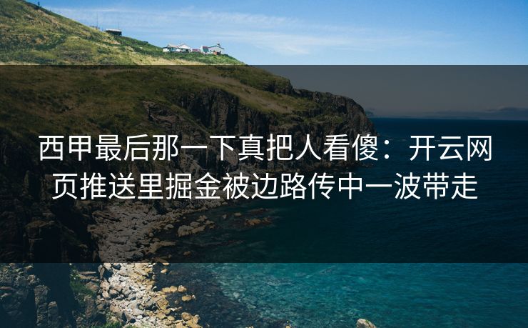 西甲最后那一下真把人看傻：开云网页推送里掘金被边路传中一波带走