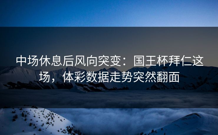 中场休息后风向突变：国王杯拜仁这场，体彩数据走势突然翻面