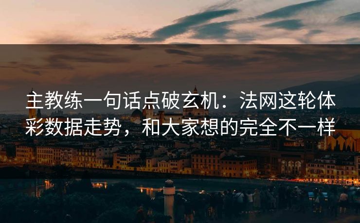 主教练一句话点破玄机：法网这轮体彩数据走势，和大家想的完全不一样