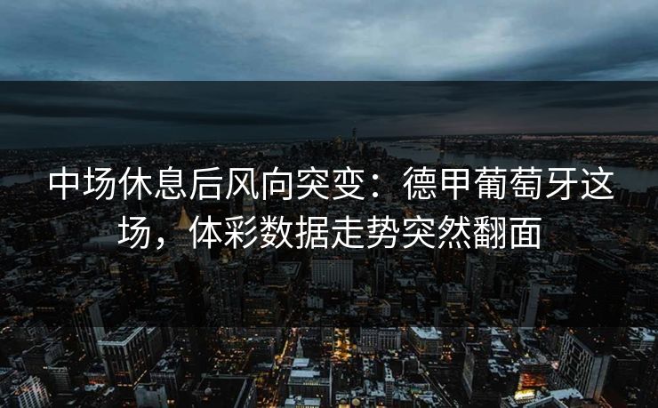 中场休息后风向突变：德甲葡萄牙这场，体彩数据走势突然翻面